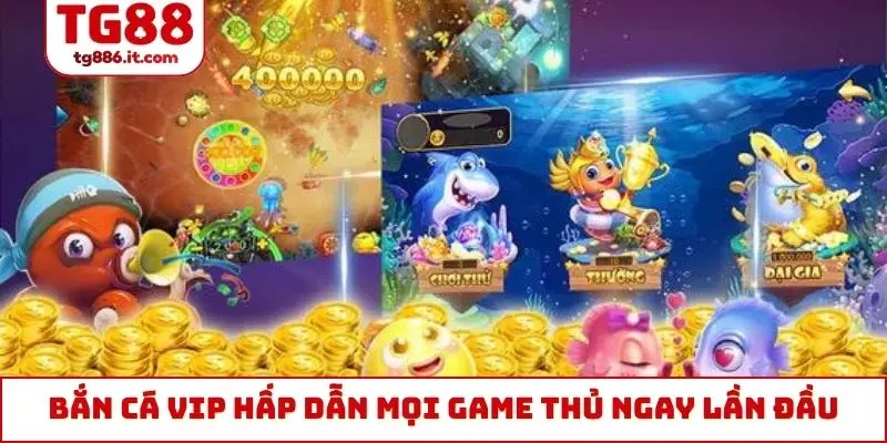 Bắn cá VIP hấp dẫn mọi game thủ ngay lần đầu