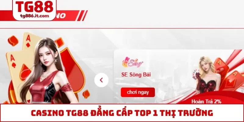 Casino TG88 đẳng cấp top 1 thị trường