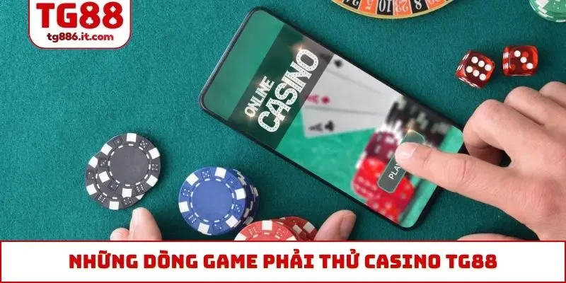 Những dòng game phải thử khi tham gia casino TG88