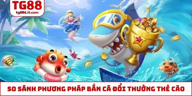 So sánh các phương pháp bắn cá đổi thưởng thẻ cào thông dụng
