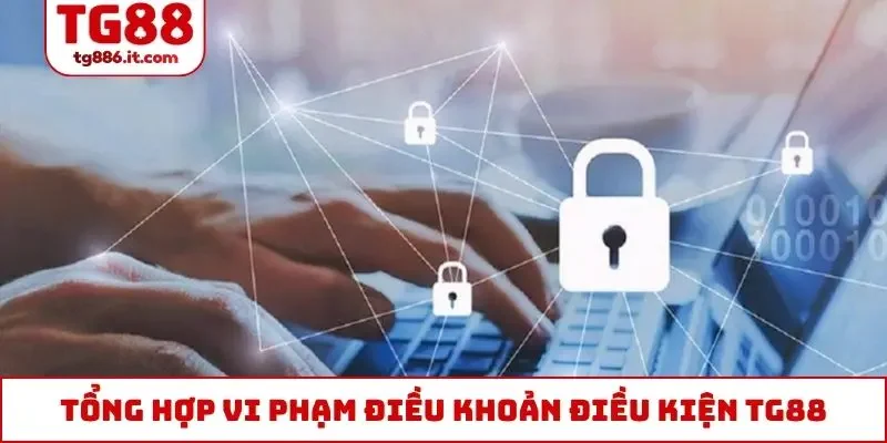 Tổng hợp hành vi vi phạm điều khoản điều kiện TG88
