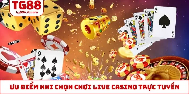 Ưu điểm khi chọn chơi live casino trực tuyến